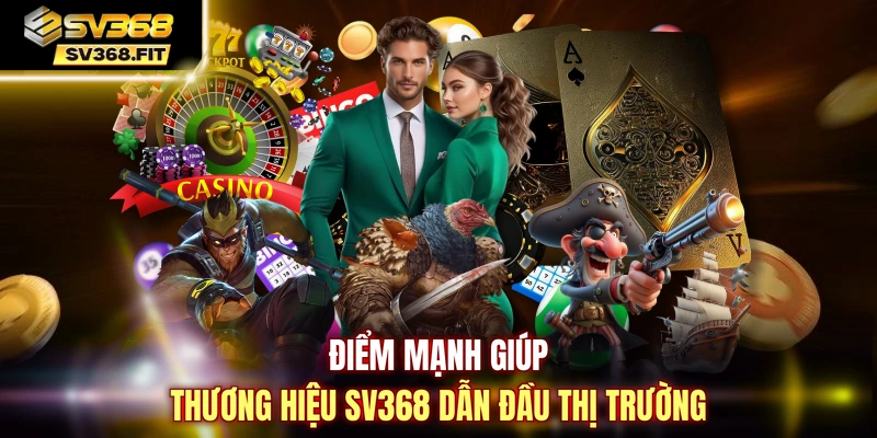 Điểm mạnh giúp thương hiệu SV368 dẫn đầu thị trường 